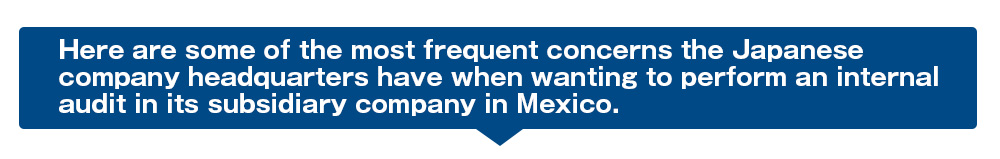Here are some of the most frequent concerns the Japanese company headquarters have when wanting to perform an internal audit in its subsidiary company in Mexico.